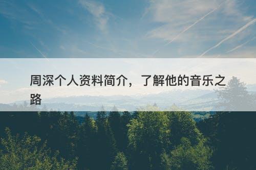 周深个人资料简介，了解他的音乐之路
