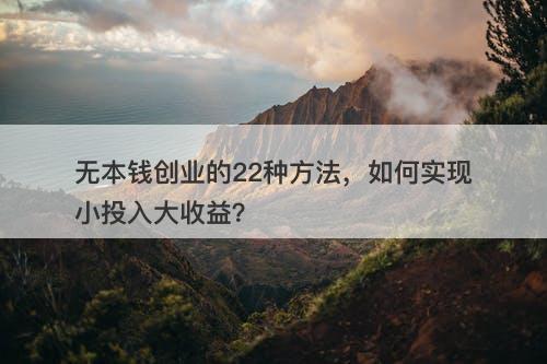 无本钱创业的22种方法，如何实现小投入大收益？