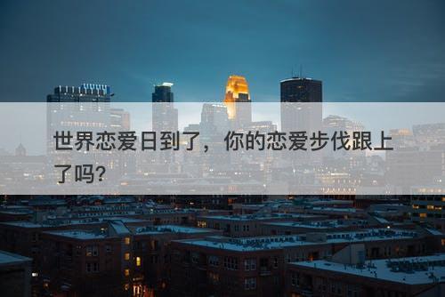 世界恋爱日到了，你的恋爱步伐跟上了吗？