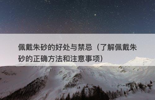 佩戴朱砂的好处与禁忌（了解佩戴朱砂的正确方法和注意事项）