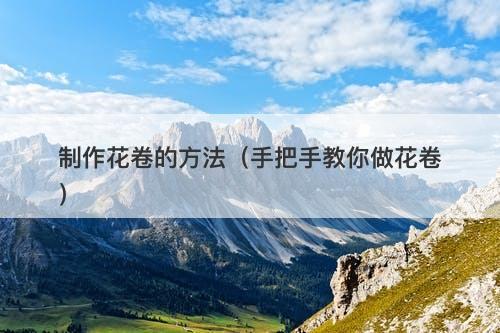 制作花卷的方法（手把手教你做花卷）