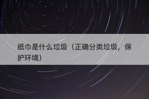 纸巾是什么垃圾（正确分类垃圾，保护环境）