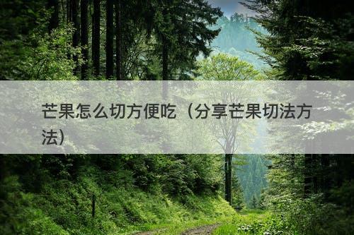 芒果怎么切方便吃（分享芒果切法方法）