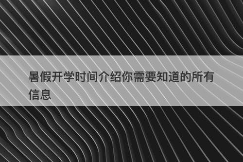 暑假开学时间介绍你需要知道的所有信息
