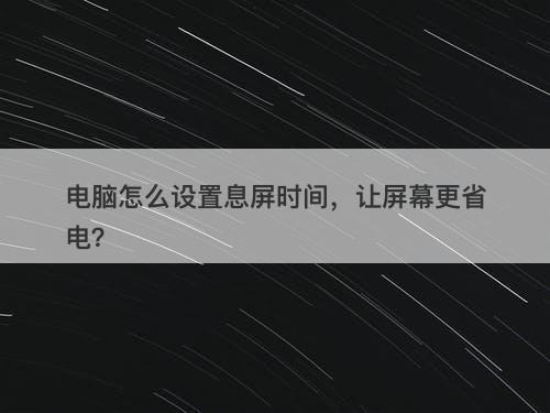 电脑怎么设置息屏时间，让屏幕更省电？