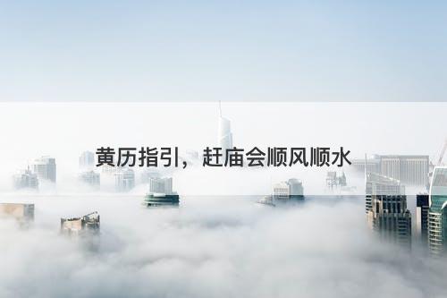 黄历指引，赶庙会顺风顺水-图1