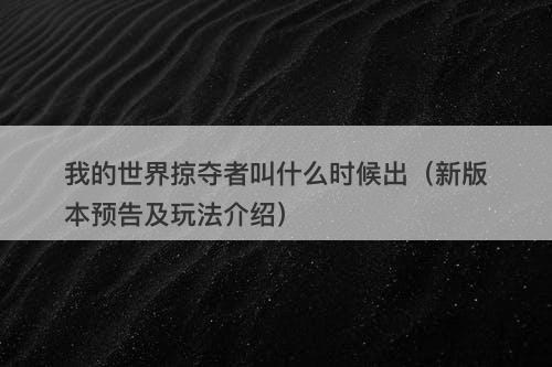 我的世界掠夺者叫什么时候出（新版本预告及玩法介绍）