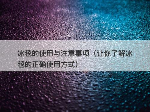 冰毯的使用与注意事项(让你了解冰毯的正确使用方式)