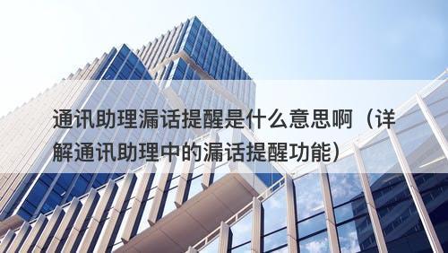 通讯助理漏话提醒是什么意思啊（详解通讯助理中的漏话提醒功能）