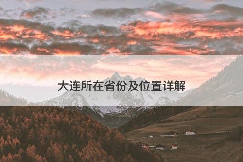大连所在省份及位置详解