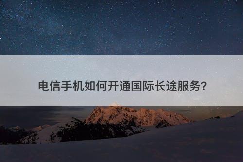电信手机如何开通国际长途服务？