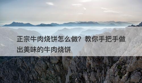 正宗牛肉烧饼怎么做?教你手把手做出美味的牛肉烧饼