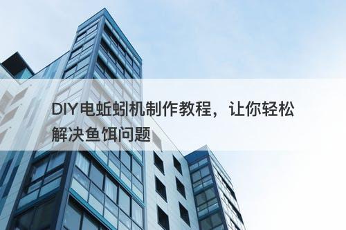 DIY电蚯蚓机制作教程，让你轻松解决鱼饵问题