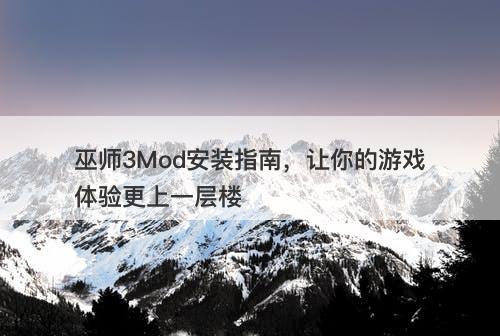 巫师3Mod安装指南，让你的游戏体验更上一层楼