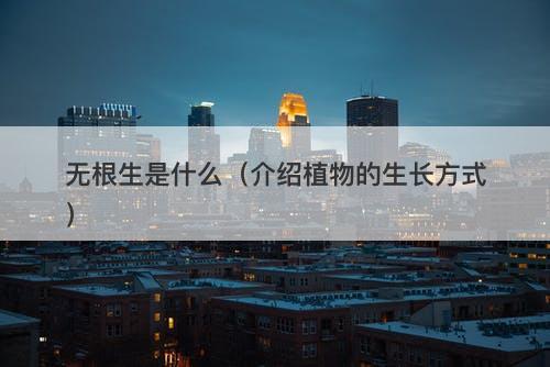 无根生是什么（介绍植物的生长方式）