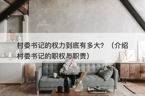 村委书记的权力到底有多大？（介绍村委书记的职权与职责）