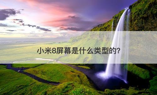 小米8屏幕是什么类型的?