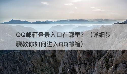 QQ邮箱登录入口在哪里?(详细步骤教你如何进入QQ邮箱)