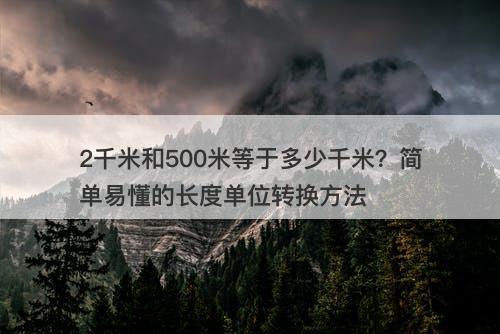 2千米和500米等于多少千米?简单易懂的长度单位转换方法