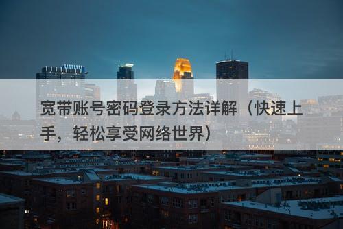 宽带账号密码登录方法详解(快速上手,轻松享受网络世界)