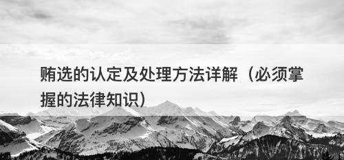 贿选的认定及处理方法详解(必须掌握的法律知识)