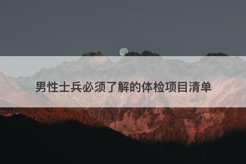 男性士兵必须了解的体检项目清单