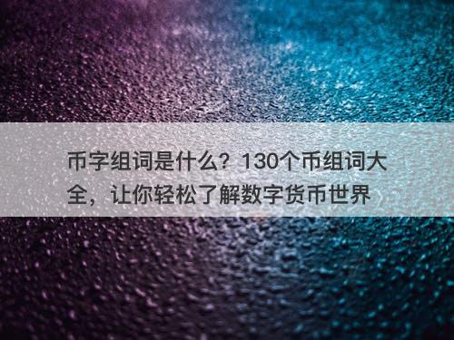 币字组词是什么?130个币组词大全,让你轻松了解数字货币世界