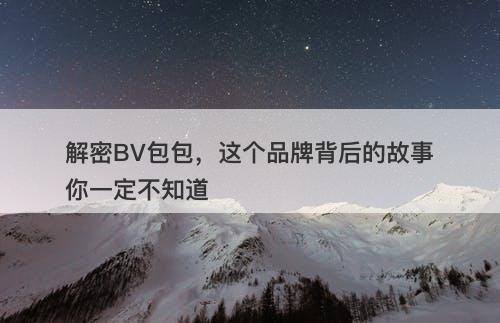 解密BV包包,这个品牌背后的故事你一定不知道