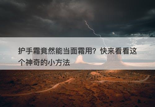 护手霜竟然能当面霜用?快来看看这个神奇的小方法