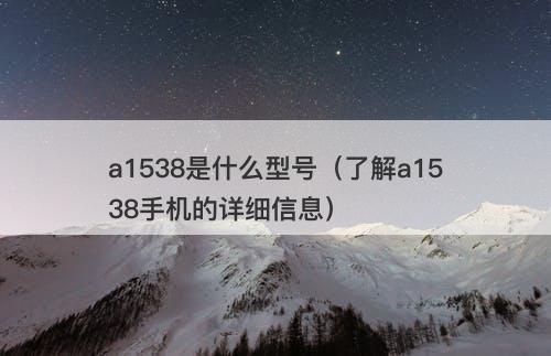 a1538是什么型号(了解a1538手机的详细信息)