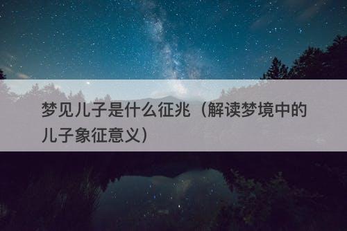 梦见儿子是什么征兆(解读梦境中的儿子象征意义)