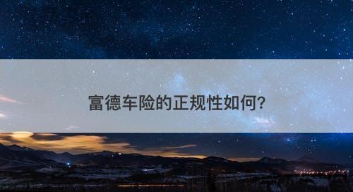 富德车险的正规性如何?