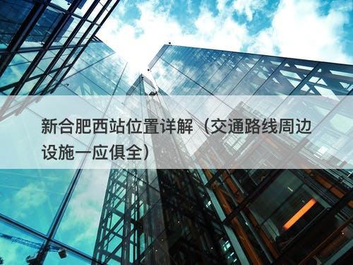 新合肥西站位置详解（交通路线周边设施一应俱全）