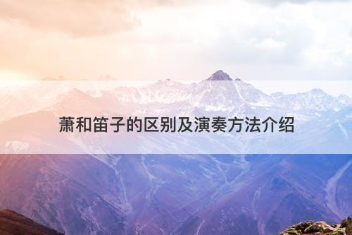 萧和笛子的区别及演奏方法介绍