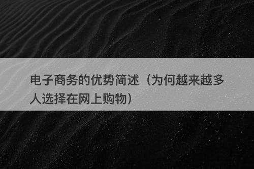 电子商务的优势简述(为何越来越多人选择在网上购物)