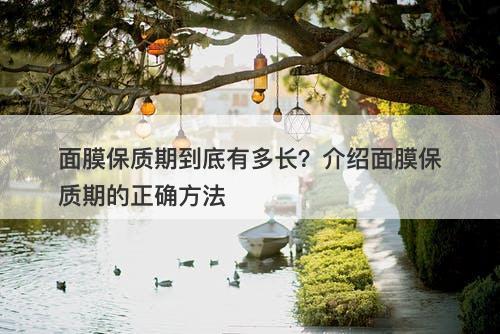 面膜保质期到底有多长？介绍面膜保质期的正确方法
