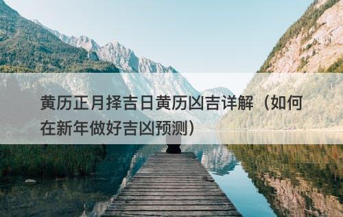 黄历正月择吉日黄历凶吉详解(如何在新年做好吉凶预测)