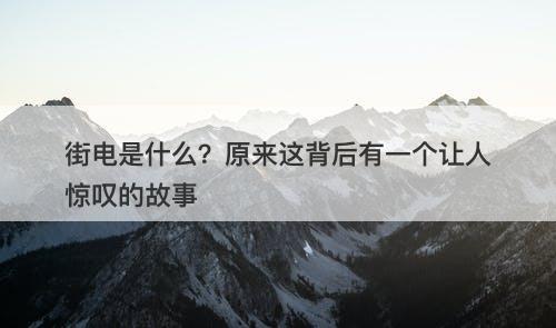 街电是什么？原来这背后有一个让人惊叹的故事
