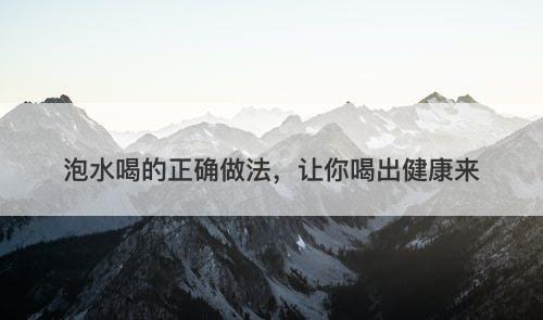 泡水喝的正确做法,让你喝出健康来