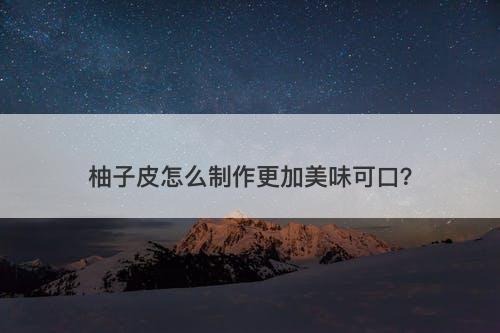 柚子皮怎么制作更加美味可口?