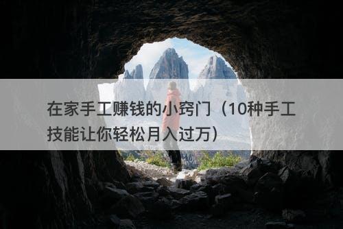 在家手工赚钱的小窍门(10种手工技能让你轻松月入过万)