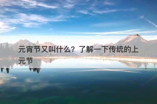 元宵节又叫什么?了解一下传统的上元节