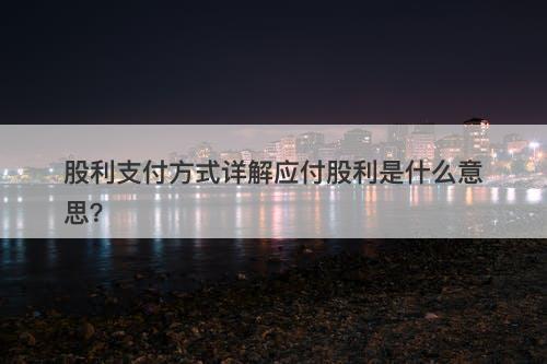股利支付方式详解应付股利是什么意思？