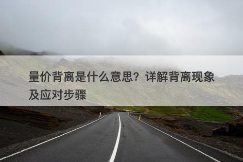量价背离是什么意思？详解背离现象及应对步骤