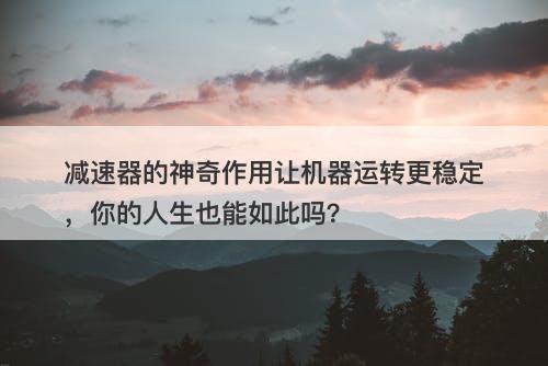 减速器的神奇作用让机器运转更稳定，你的人生也能如此吗？