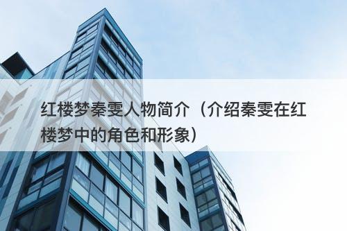 红楼梦秦雯人物简介（介绍秦雯在红楼梦中的角色和形象）