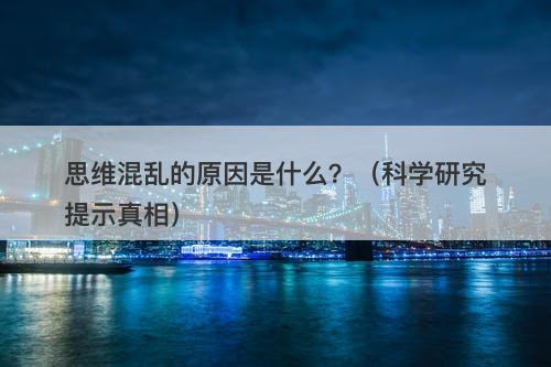 思维混乱的原因是什么？（科学研究提示真相）