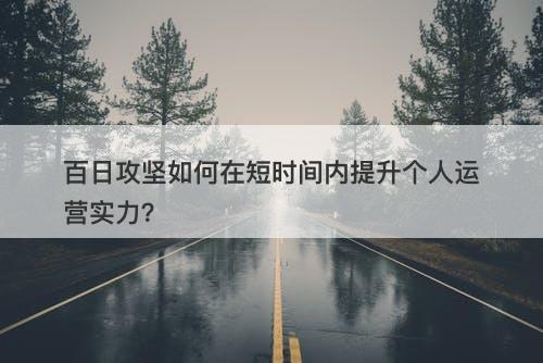 百日攻坚如何在短时间内提升个人运营实力？