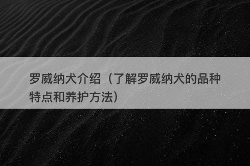罗威纳犬介绍(了解罗威纳犬的品种特点和养护方法)
