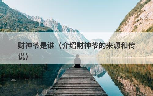 财神爷是谁(介绍财神爷的来源和传说)